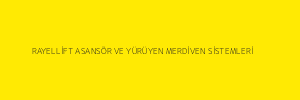 RAYELLİFT ASANSÖR VE YÜRÜYEN MERDİVEN SİSTEMLERİ